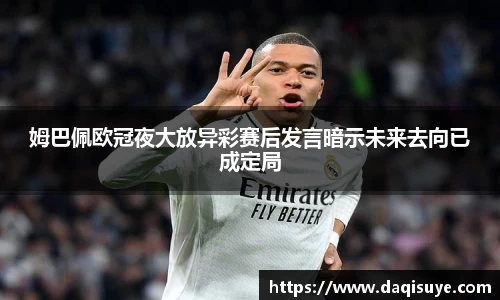 姆巴佩欧冠夜大放异彩赛后发言暗示未来去向已成定局