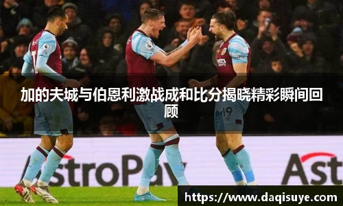 加的夫城与伯恩利激战成和比分揭晓精彩瞬间回顾