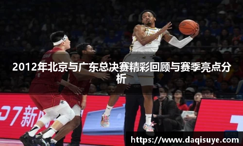 2012年北京与广东总决赛精彩回顾与赛季亮点分析