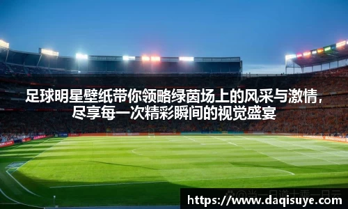 足球明星壁纸带你领略绿茵场上的风采与激情，尽享每一次精彩瞬间的视觉盛宴
