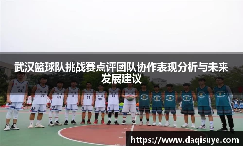 武汉篮球队挑战赛点评团队协作表现分析与未来发展建议