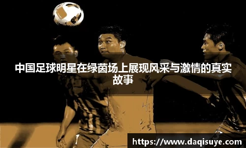 中国足球明星在绿茵场上展现风采与激情的真实故事