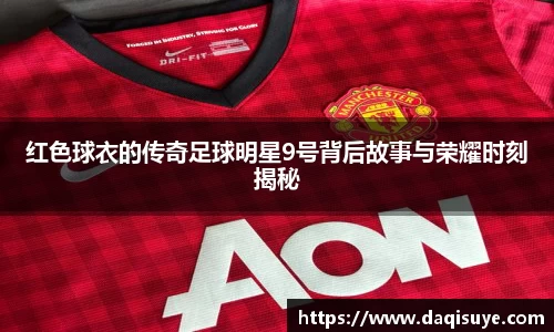 红色球衣的传奇足球明星9号背后故事与荣耀时刻揭秘