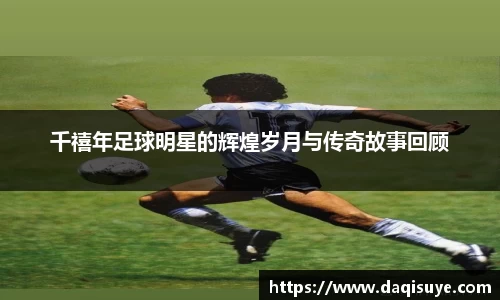 千禧年足球明星的辉煌岁月与传奇故事回顾