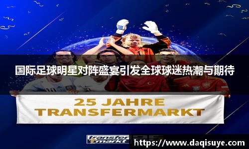 国际足球明星对阵盛宴引发全球球迷热潮与期待