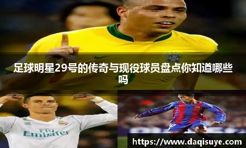 足球明星29号的传奇与现役球员盘点你知道哪些吗